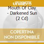 Mouth Of Clay - Darkened Sun (2 Cd) cd