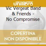 Vic Vergeat Band & Friends - No Compromise cd musicale