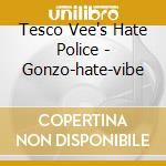 Tesco Vee's Hate Police - Gonzo-hate-vibe cd musicale di Tesco Vee's Hate Police