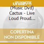 (Music Dvd) Cactus - Live Loud Proud [Edizione: Regno Unito] cd