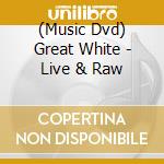 (Music Dvd) Great White - Live & Raw cd musicale