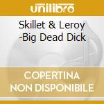 Skillet & Leroy -Big Dead Dick cd musicale di Skillet & Leroy