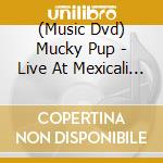 (Music Dvd) Mucky Pup - Live At Mexicali 2009 cd musicale
