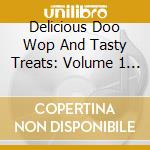 Delicious Doo Wop And Tasty Treats: Volume 1 / Various cd musicale