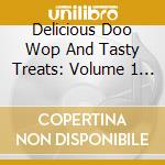 Delicious Doo Wop And Tasty Treats: Volume 1 / Various cd