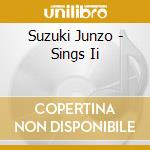 Suzuki Junzo - Sings Ii cd musicale di Suzuki Junzo