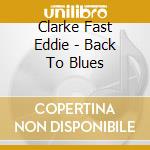 Clarke Fast Eddie - Back To Blues cd musicale di Clarke Fast Eddie