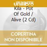 Kila - Pot Of Gold / Alive (2 Cd) cd