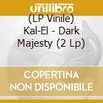 (LP Vinile) Kal-El - Dark Majesty (2 Lp) vinile