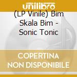 (LP Vinile) Bim Skala Bim - Sonic Tonic vinile