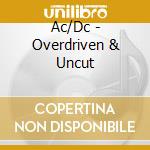 Ac/Dc - Overdriven & Uncut cd musicale di Ac/Dc
