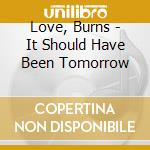 Love, Burns - It Should Have Been Tomorrow cd