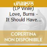 (LP Vinile) Love, Burns - It Should Have Been Tomorrow