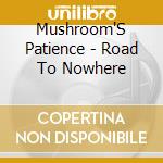 Mushroom'S Patience - Road To Nowhere cd musicale