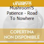 Mushroom'S Patience - Road To Nowhere cd