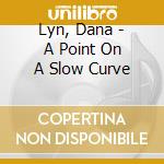 Lyn, Dana - A Point On A Slow Curve cd musicale