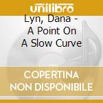 Lyn, Dana - A Point On A Slow Curve cd