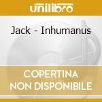 Jack - Inhumanus cd