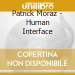 Patrick Moraz - Human Interface cd musicale di Patrick Moraz