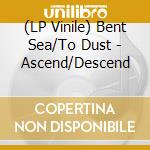 (LP Vinile) Bent Sea/To Dust - Ascend/Descend lp vinile di Bent Sea/To Dust