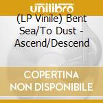 (LP Vinile) Bent Sea/To Dust - Ascend/Descend vinile