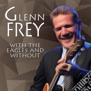 Glenn Frey - With The Eagles And Without cd musicale di Glenn Frey