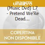 (Music Dvd) L7 - Pretend We'Re Dead (Dvd+Blu-Ray) cd