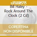 Bill Haley - Rock Around The Clock (2 Cd) cd musicale di Bill Haley