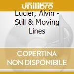 Lucier, Alvin - Still & Moving Lines cd musicale di Lucier, Alvin