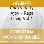 Chakrabarty Ajoy - Raga Bihag Vol 1 cd musicale di Chakrabarty Ajoy
