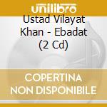 Ustad Vilayat Khan - Ebadat (2 Cd) cd musicale