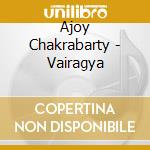 Ajoy Chakrabarty - Vairagya cd musicale di Ajoy Chakrabarty