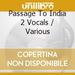 Passage To India 2 Vocals / Various cd musicale