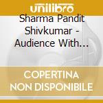 Sharma Pandit Shivkumar - Audience With Pandit Shivkumar cd musicale di Sharma Pandit Shivkumar