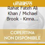 Rahat Fateh Ali Khan / Michael Brook - Kinna Sohna: Live Tribute To Nusrat Fateh Ali Khan cd musicale di Rahat Fateh Ali Khan / Michael Brook