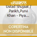 Ustad Shujaat / Parikh,Purvi Khan - Piya Pardesi: Songs Of Love & Longing cd musicale di Ustad Shujaat / Parikh,Purvi Khan