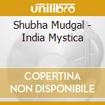 Shubha Mudgal - India Mystica cd musicale di Shubha Mudgal