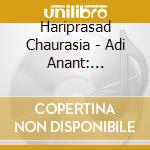 Hariprasad Chaurasia - Adi Anant: Beginning Without An End cd