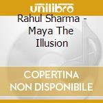Rahul Sharma - Maya The Illusion cd musicale di Rahul Sharma