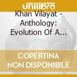 Khan Vilayat - Anthology: Evolution Of A Maes (4 Cd) cd musicale di Vilayat Khan