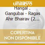 Hangal . Gangubai - Ragas Ahir Bhairav (2 Cd) cd
