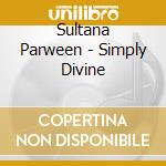Sultana Parween - Simply Divine cd musicale di Parween Sultana