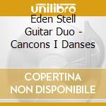 Eden Stell Guitar Duo - Cancons I Danses cd musicale di Eden Stell Guitar Duo