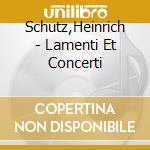 Schutz,Heinrich - Lamenti Et Concerti cd musicale di Schutz,Heinrich