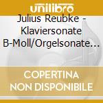 Julius Reubke - Klaviersonate B-Moll/Orgelsonate C-Moll cd