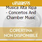 Musica Alta Ripa - Concertos And Chamber Music cd musicale di Musica Alta Ripa