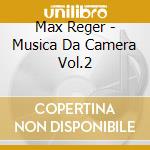 Max Reger - Musica Da Camera Vol.2 cd musicale di Max Reger