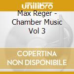 Max Reger - Chamber Music Vol 3