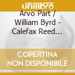 Arvo Part / William Byrd - Calefax Reed Quintet: Plays Byrd, Part cd musicale di Part arvo/william byrd