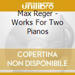 Max Reger - Works For Two Pianos cd
